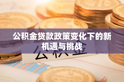 望牛墩公积金贷款政策变化下的新机遇与挑战