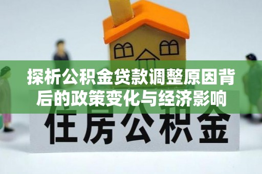 望牛墩探析公积金贷款调整原因背后的政策变化与经济影响