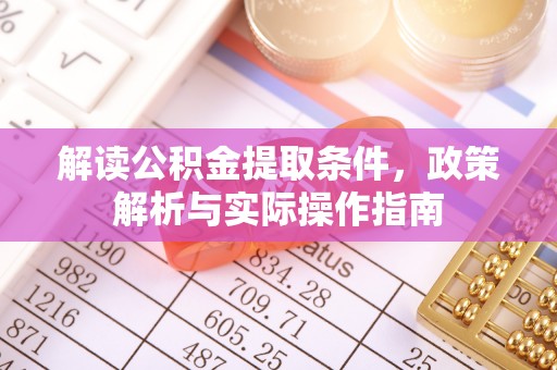 望牛墩解读公积金提取条件，政策解析与实际操作指南