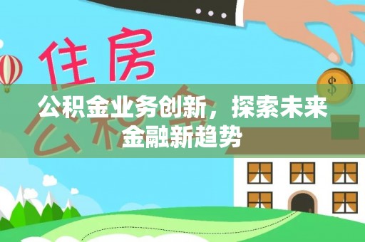 望牛墩公积金业务创新，探索未来金融新趋势