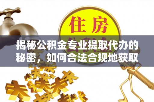 望牛墩揭秘公积金专业提取代办的秘密，如何合法合规地获取你的住房基金？