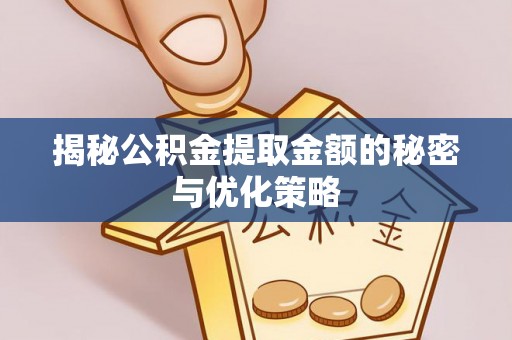 望牛墩揭秘公积金提取金额的秘密与优化策略
