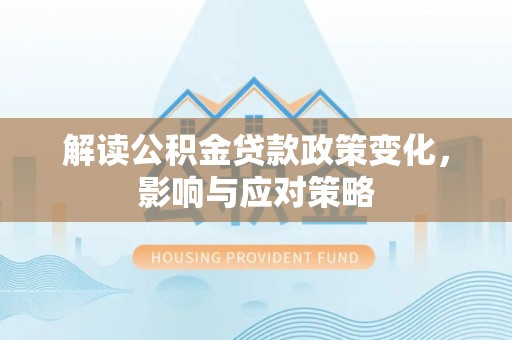 望牛墩解读公积金贷款政策变化，影响与应对策略