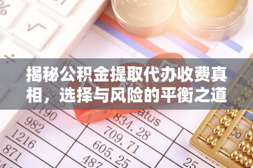 望牛墩揭秘公积金提取代办收费真相，选择与风险的平衡之道