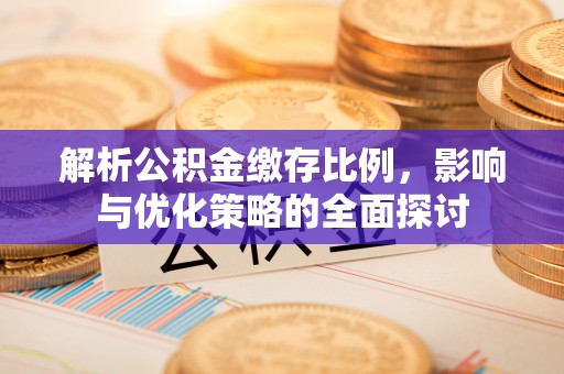 望牛墩解析公积金缴存比例，影响与优化策略的全面探讨