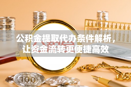 望牛墩公积金提取代办条件解析，让资金流转更便捷高效