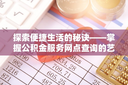 望牛墩探索便捷生活的秘诀——掌握公积金服务网点查询的艺术