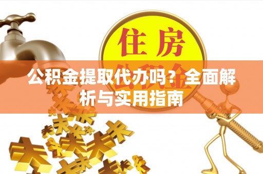 望牛墩公积金提取代办吗？全面解析与实用指南