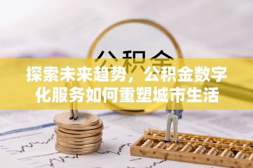 望牛墩探索未来趋势，公积金数字化服务如何重塑城市生活