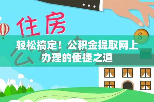 望牛墩轻松搞定！公积金提取网上办理的便捷之道