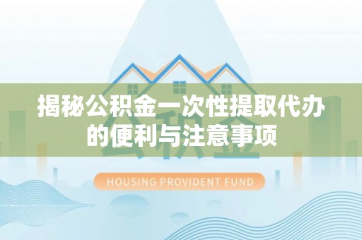 望牛墩揭秘公积金一次性提取代办的便利与注意事项