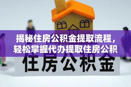 望牛墩揭秘住房公积金提取流程，轻松掌握代办提取住房公积金技巧