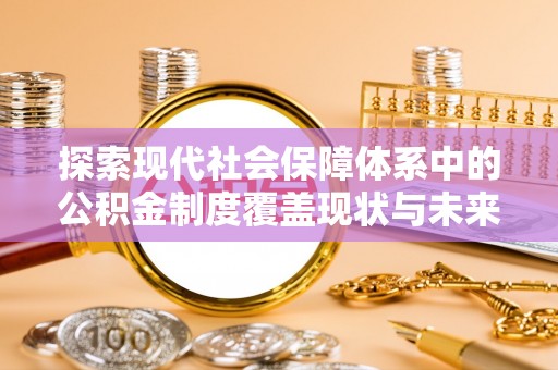 望牛墩探索现代社会保障体系中的公积金制度覆盖现状与未来