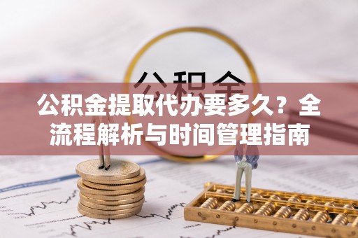 望牛墩公积金提取代办要多久？全流程解析与时间管理指南