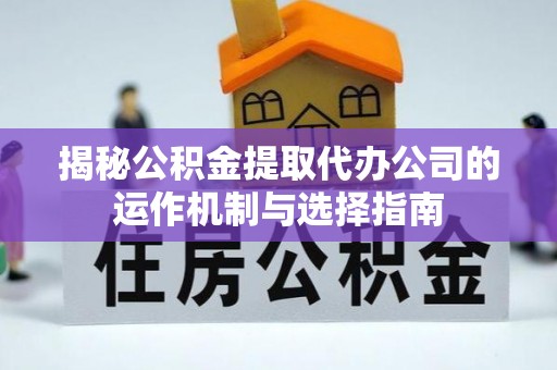 望牛墩揭秘公积金提取代办公司的运作机制与选择指南
