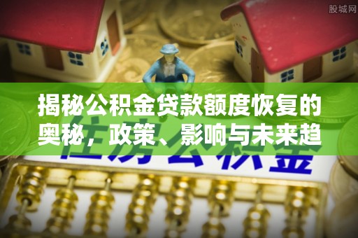 望牛墩揭秘公积金贷款额度恢复的奥秘，政策、影响与未来趋势