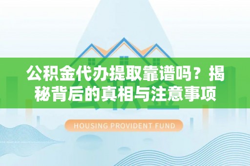 望牛墩公积金代办提取靠谱吗？揭秘背后的真相与注意事项