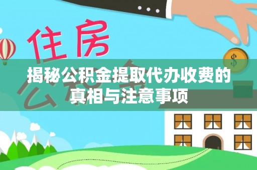 望牛墩揭秘公积金提取代办收费的真相与注意事项