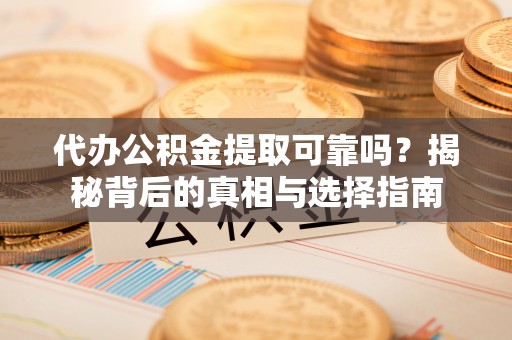 望牛墩代办公积金提取可靠吗？揭秘背后的真相与选择指南
