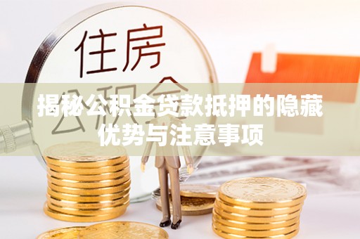 望牛墩揭秘公积金贷款抵押的隐藏优势与注意事项