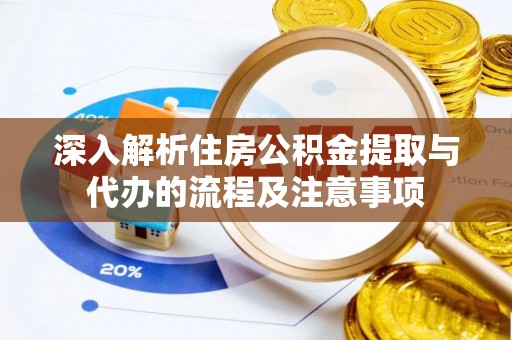 望牛墩深入解析住房公积金提取与代办的流程及注意事项