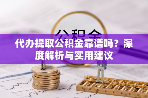 望牛墩代办提取公积金靠谱吗？深度解析与实用建议