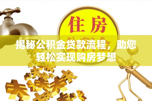 望牛墩揭秘公积金贷款流程，助您轻松实现购房梦想