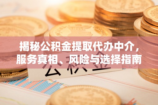望牛墩揭秘公积金提取代办中介，服务真相、风险与选择指南