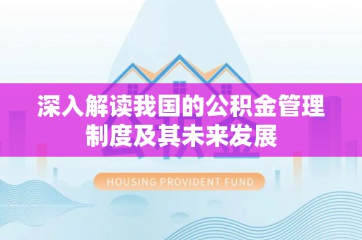 望牛墩深入解读我国的公积金管理制度及其未来发展