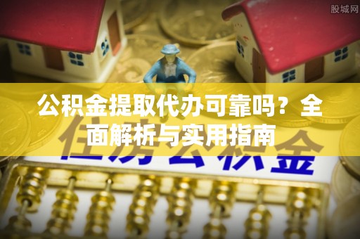 望牛墩公积金提取代办可靠吗？全面解析与实用指南