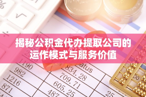 望牛墩揭秘公积金代办提取公司的运作模式与服务价值