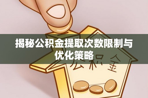 望牛墩揭秘公积金提取次数限制与优化策略