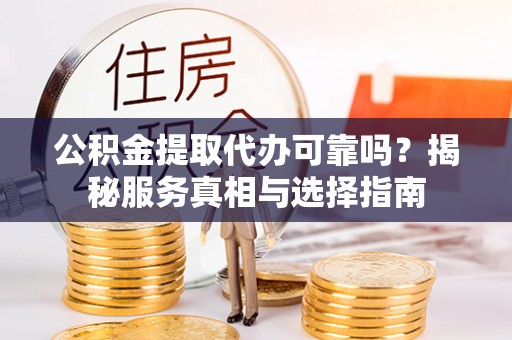 望牛墩公积金提取代办可靠吗？揭秘服务真相与选择指南