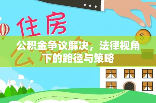 望牛墩公积金争议解决，法律视角下的路径与策略