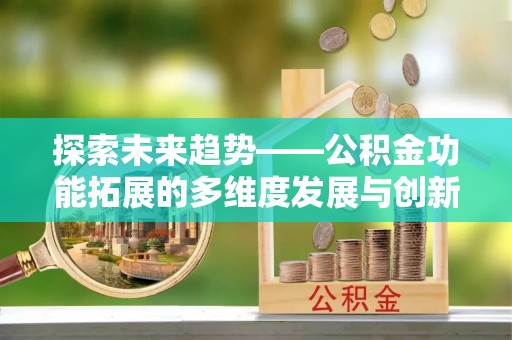 望牛墩探索未来趋势——公积金功能拓展的多维度发展与创新