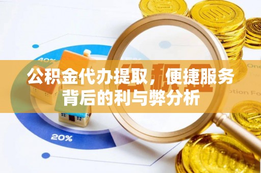 望牛墩公积金代办提取，便捷服务背后的利与弊分析