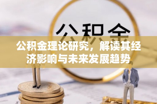 望牛墩公积金理论研究，解读其经济影响与未来发展趋势