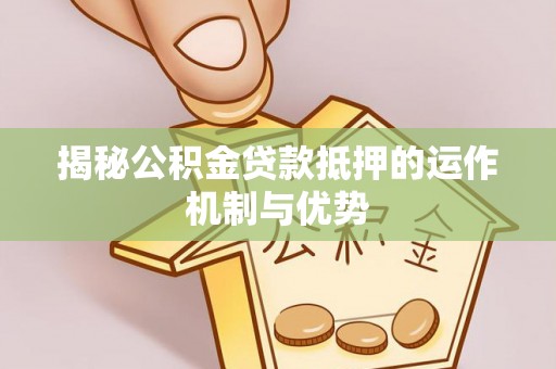 望牛墩揭秘公积金贷款抵押的运作机制与优势