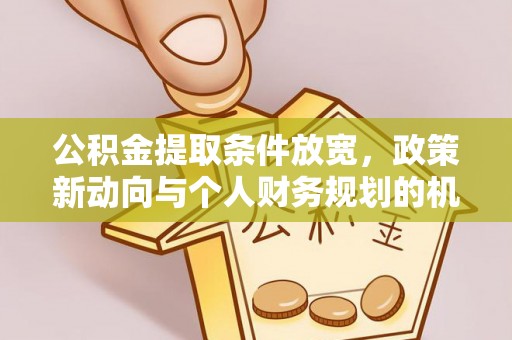 望牛墩公积金提取条件放宽，政策新动向与个人财务规划的机遇