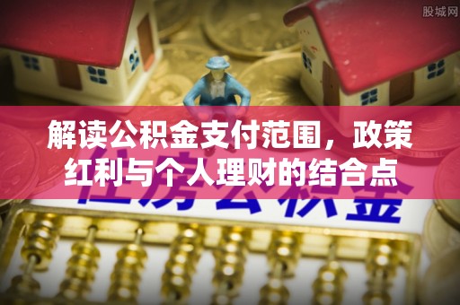 望牛墩解读公积金支付范围，政策红利与个人理财的结合点