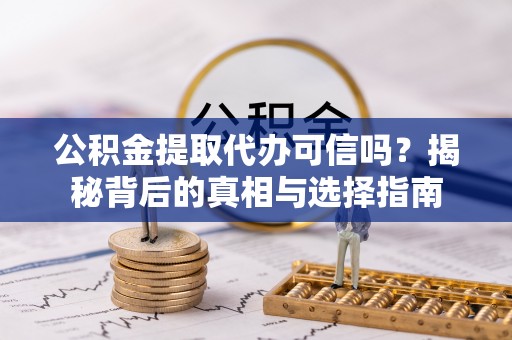 望牛墩公积金提取代办可信吗？揭秘背后的真相与选择指南
