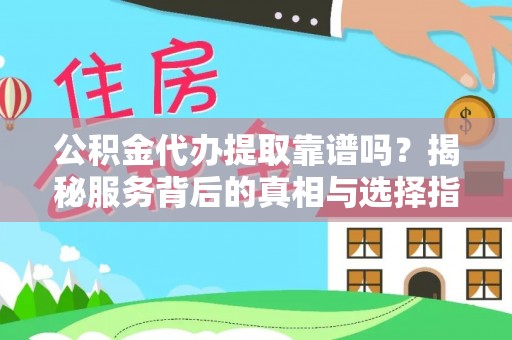 望牛墩公积金代办提取靠谱吗？揭秘服务背后的真相与选择指南