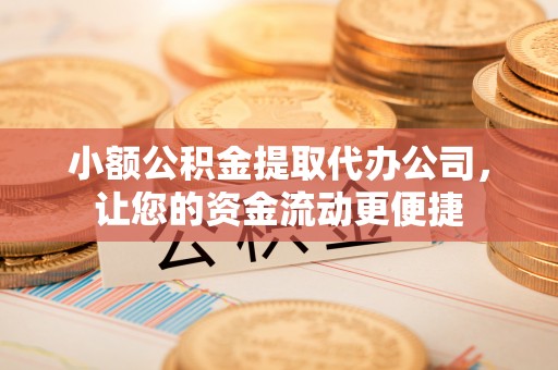 望牛墩小额公积金提取代办公司，让您的资金流动更便捷