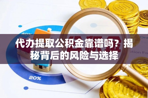 望牛墩代办提取公积金靠谱吗？揭秘背后的风险与选择