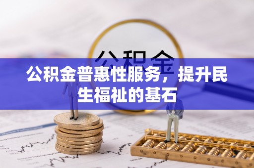 望牛墩公积金普惠性服务，提升民生福祉的基石