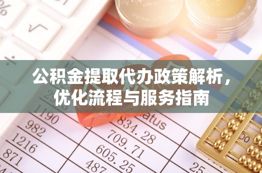 望牛墩公积金提取代办政策解析，优化流程与服务指南