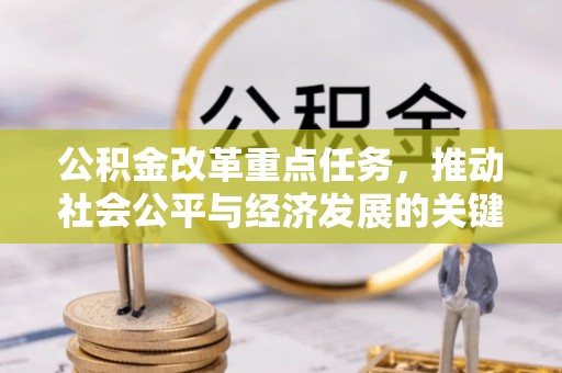 望牛墩公积金改革重点任务，推动社会公平与经济发展的关键一步