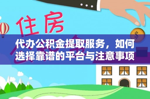 望牛墩代办公积金提取服务，如何选择靠谱的平台与注意事项
