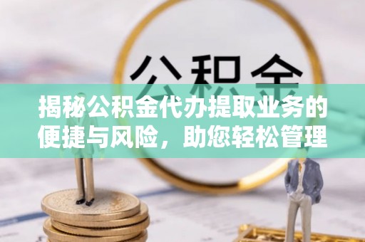 望牛墩揭秘公积金代办提取业务的便捷与风险，助您轻松管理个人财务