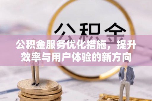望牛墩公积金服务优化措施，提升效率与用户体验的新方向
